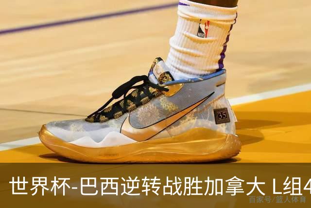 世界杯-巴西逆转战胜加拿大 L组4队同为3胜1负