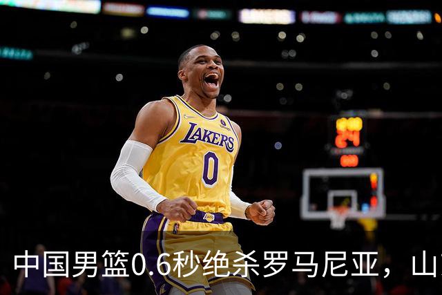 中国男篮0.6秒绝杀罗马尼亚，山东小将再立新功，新赛季必进一队