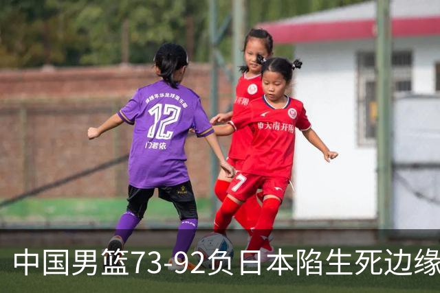 中国男篮73-92负日本陷生死边缘 青春军团亟需破茧成蝶