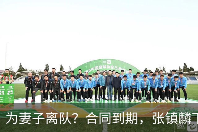 为妻子离队？合同到期，张镇麟下家4选1，广东2队有机会