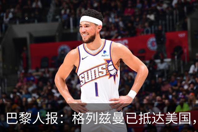 巴黎人报：格列兹曼已抵达美国，他将正式开启在奥兰多城的新征程