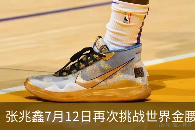 张兆鑫7月12日再次挑战世界金腰带 对手奥运银牌