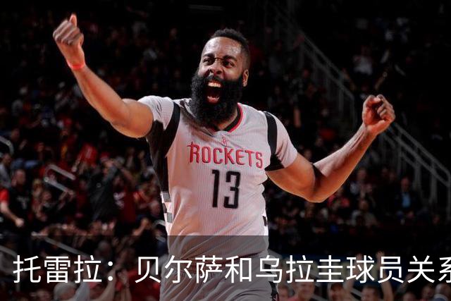 托雷拉：贝尔萨和乌拉圭球员关系不好 不明白为什么不带南德斯
