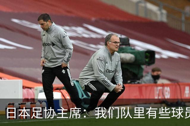 日本足协主席：我们队里有些球员比荷兰和巴西球员更强