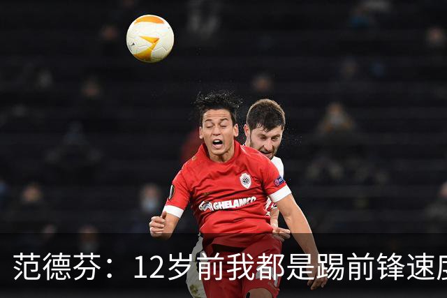 范德芬：12岁前我都是踢前锋速度奇快，后来长高变得笨拙改踢后卫