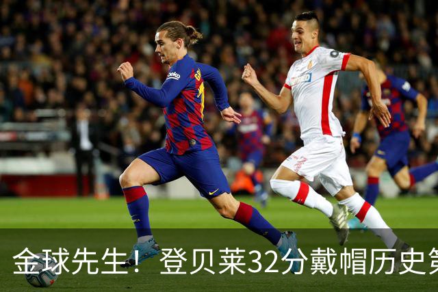 金球先生！登贝莱32分戴帽历史第二 闸门已开如泄洪